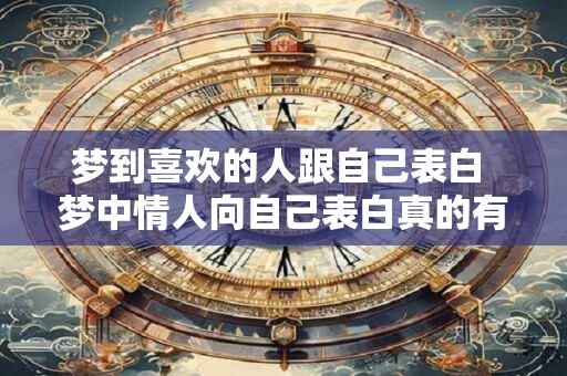 梦到喜欢的人跟自己表白 梦中情人向自己表白真的有这回事吗