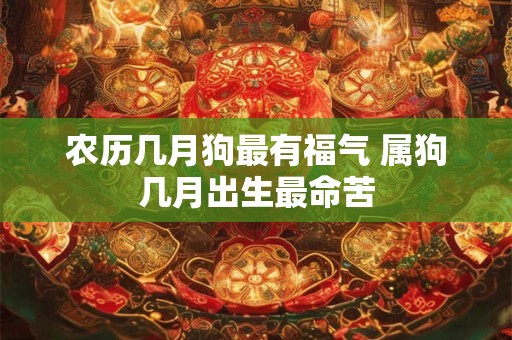 农历几月狗最有福气 属狗几月出生最命苦
