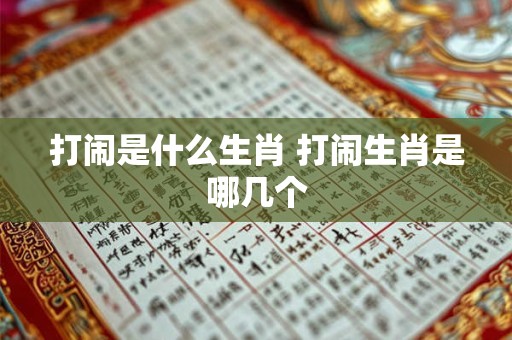 打闹是什么生肖 打闹生肖是哪几个