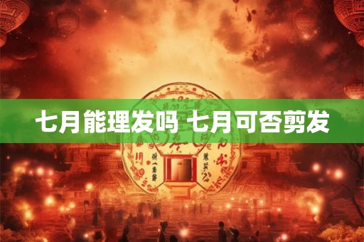 七月能理发吗 七月可否剪发