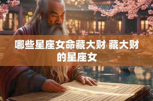 哪些星座女命藏大财 藏大财的星座女