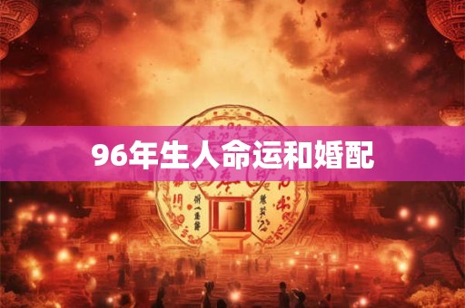 96年生人命运和婚配
