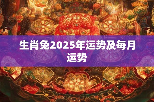 生肖兔2025年运势及每月运势