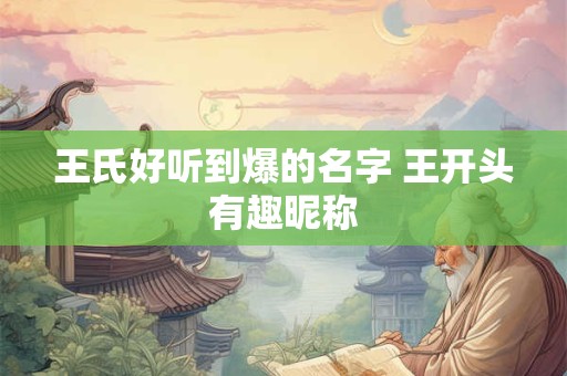 王氏好听到爆的名字 王开头有趣昵称
