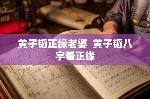 黄子韬正缘老婆  黄子韬八字看正缘