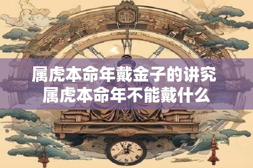 属虎本命年戴金子的讲究 属虎本命年不能戴什么