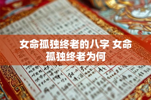 女命孤独终老的八字 女命孤独终老为何