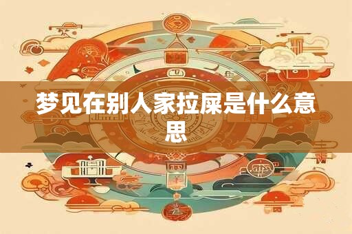 梦见在别人家拉屎是什么意思