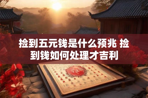捡到五元钱是什么预兆 捡到钱如何处理才吉利