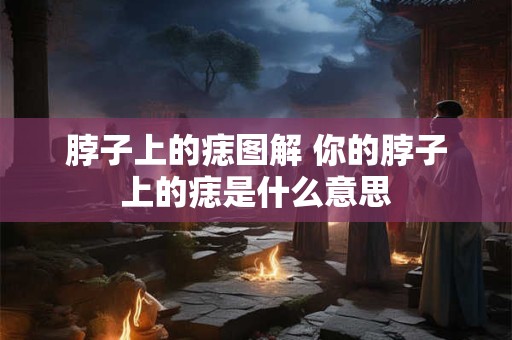 脖子上的痣图解 你的脖子上的痣是什么意思