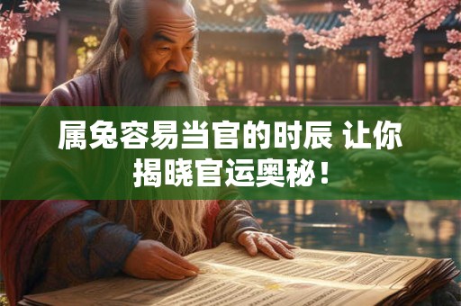 属兔容易当官的时辰 让你揭晓官运奥秘！
