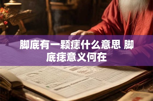 脚底有一颗痣什么意思 脚底痣意义何在