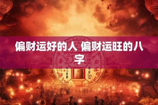 偏财运好的人 偏财运旺的八字