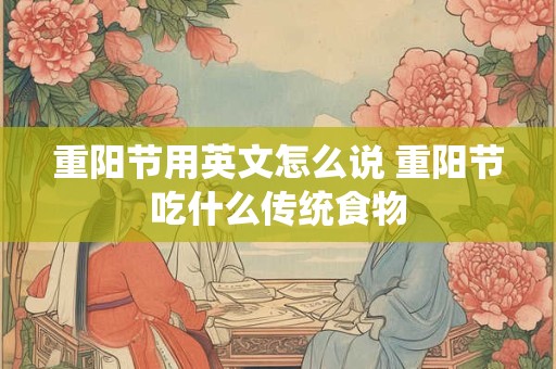 重阳节用英文怎么说 重阳节吃什么传统食物