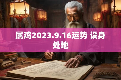 属鸡2023.9.16运势 设身处地