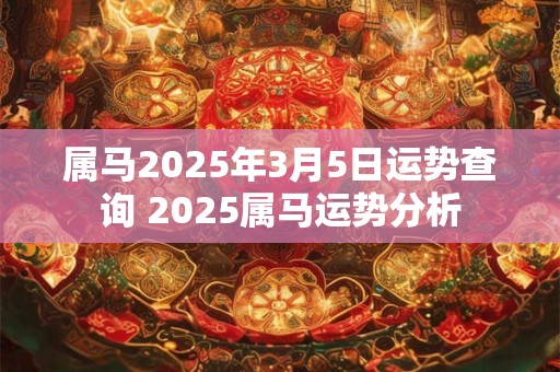 属马2025年3月5日运势查询 2025属马运势分析