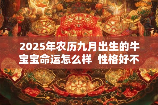 2025年农历九月出生的牛宝宝命运怎么样  性格好不好