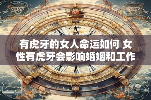 有虎牙的女人命运如何 女性有虎牙会影响婚姻和工作吗