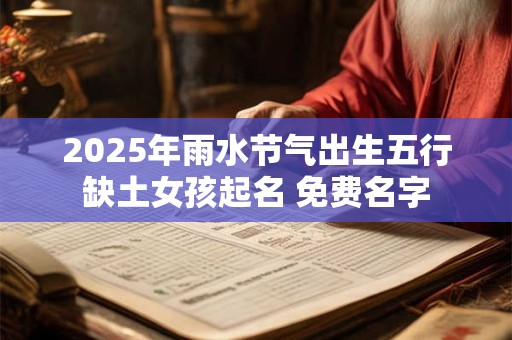 2025年雨水节气出生五行缺土女孩起名 免费名字