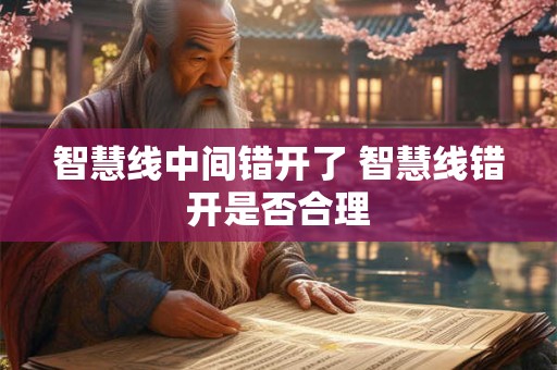 智慧线中间错开了 智慧线错开是否合理
