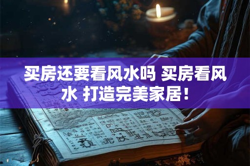 买房还要看风水吗 买房看风水 打造完美家居！