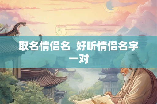 取名情侣名  好听情侣名字一对