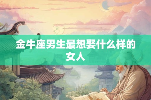 金牛座男生最想娶什么样的女人