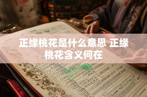 正缘桃花是什么意思 正缘桃花含义何在