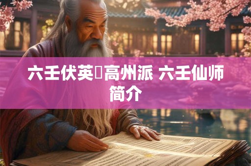 六壬伏英舘高州派 六壬仙师简介