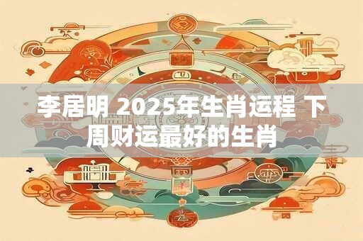 李居明 2026年生肖运程 下周财运最好的生肖