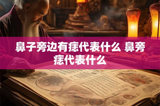 鼻子旁边有痣代表什么 鼻旁痣代表什么