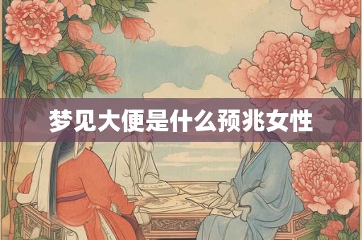 梦见大便是什么预兆女性