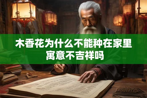 木香花为什么不能种在家里 寓意不吉祥吗