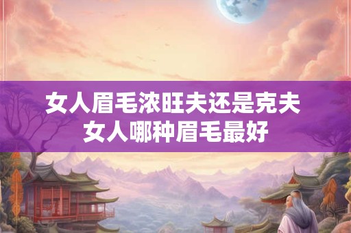女人眉毛浓旺夫还是克夫 女人哪种眉毛最好