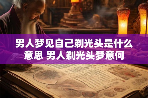 男人梦见自己剃光头是什么意思 男人剃光头梦意何