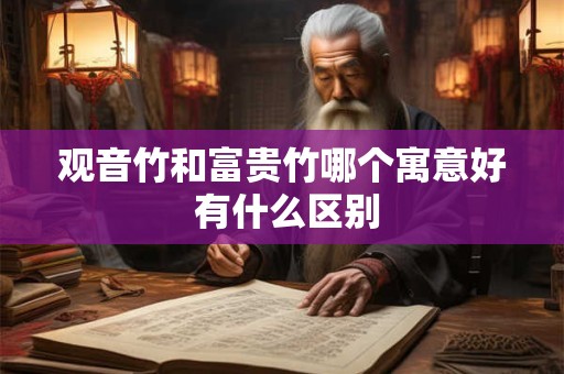 观音竹和富贵竹哪个寓意好 有什么区别
