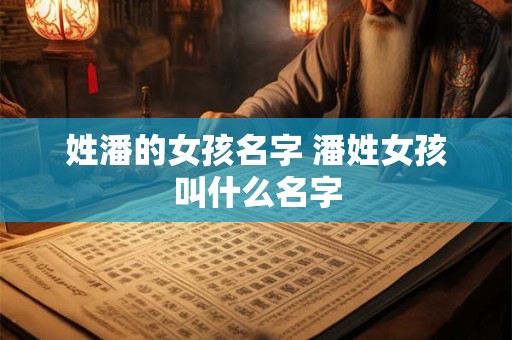 姓潘的女孩名字 潘姓女孩叫什么名字