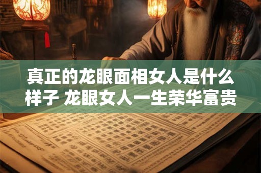 真正的龙眼面相女人是什么样子 龙眼女人一生荣华富贵