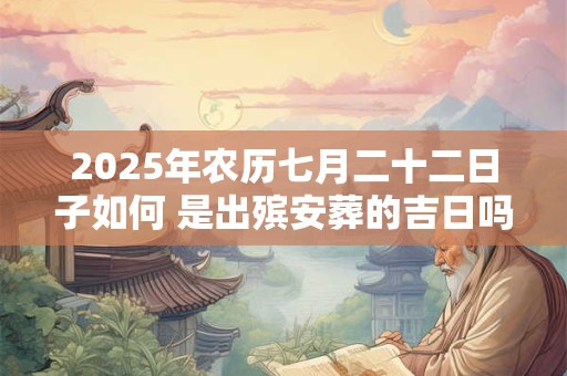 2025年农历七月二十二日子如何 是出殡安葬的吉日吗
