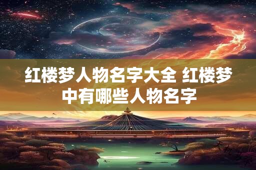 红楼梦人物名字大全 红楼梦中有哪些人物名字