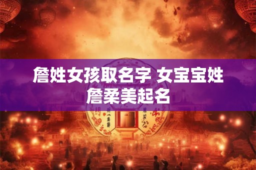 詹姓女孩取名字 女宝宝姓詹柔美起名