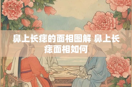 鼻上长痣的面相图解 鼻上长痣面相如何