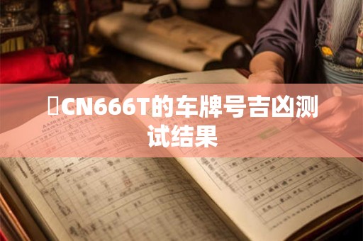 貴CN666T的车牌号吉凶测试结果