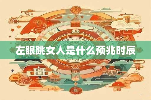 左眼跳女人是什么预兆时辰