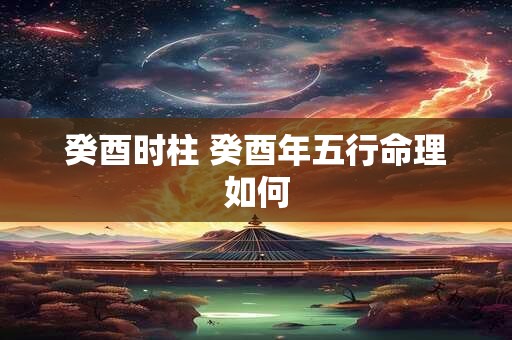 癸酉时柱 癸酉年五行命理如何