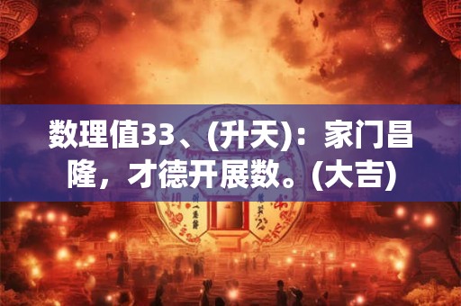 数理值33、(升天)：家门昌隆，才德开展数。(大吉)