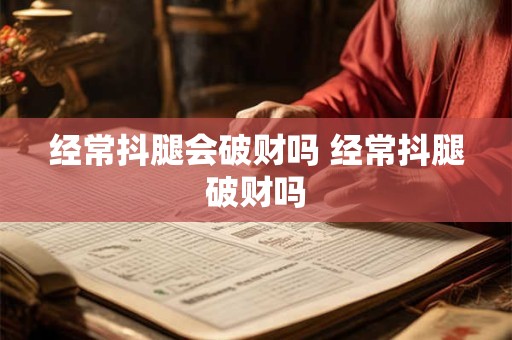 经常抖腿会破财吗 经常抖腿破财吗