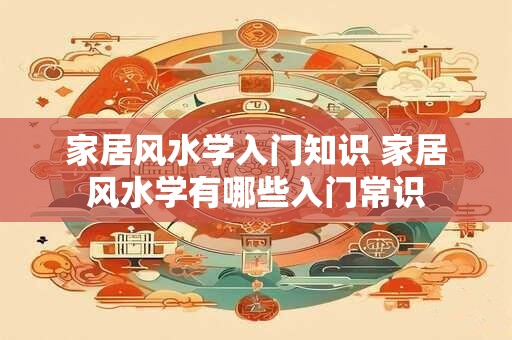 家居风水学入门知识 家居风水学有哪些入门常识