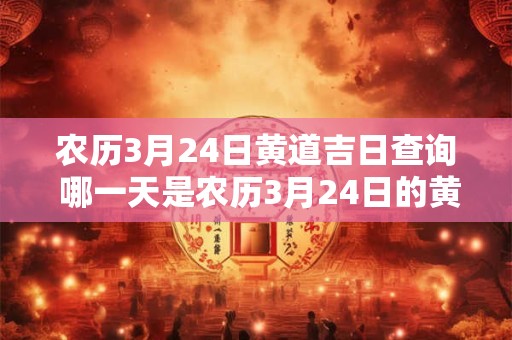 农历3月24日黄道吉日查询 哪一天是农历3月24日的黄道吉日