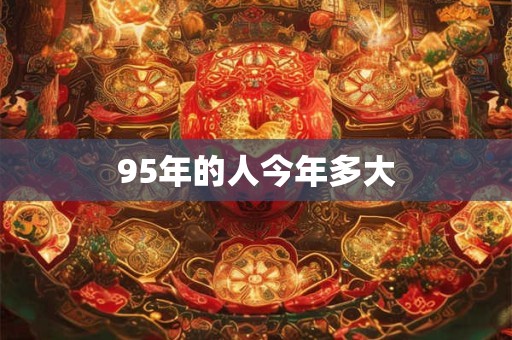 95年的人今年多大 95年的人今年多大